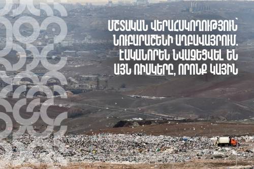 Մշտական վերահսկողություն՝ Նուբարաշենի աղբավայրում. էականորեն նվազեցվել են այն ռիսկերը, որոնք կային